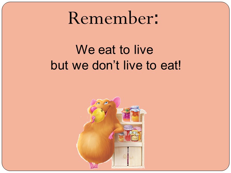Remember: We eat to live  but we don’t live to eat!